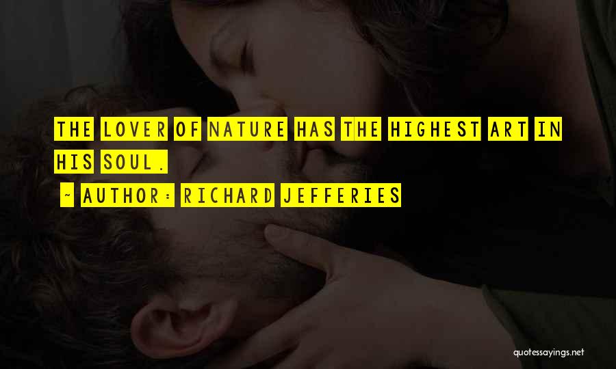 Richard Jefferies Quotes: The Lover Of Nature Has The Highest Art In His Soul.