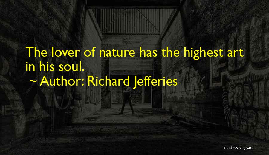 Richard Jefferies Quotes: The Lover Of Nature Has The Highest Art In His Soul.