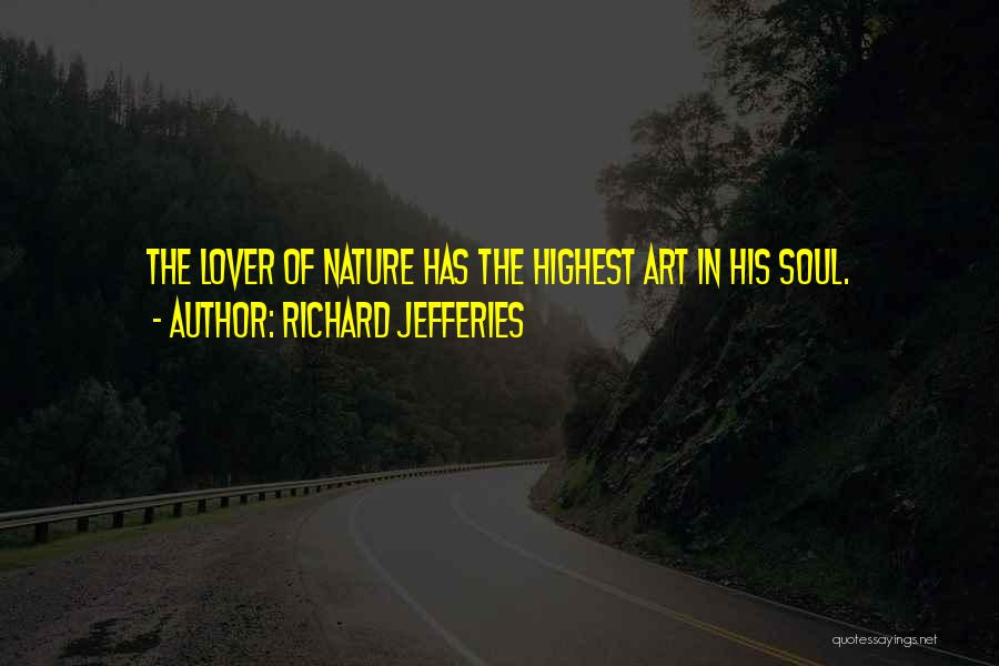 Richard Jefferies Quotes: The Lover Of Nature Has The Highest Art In His Soul.