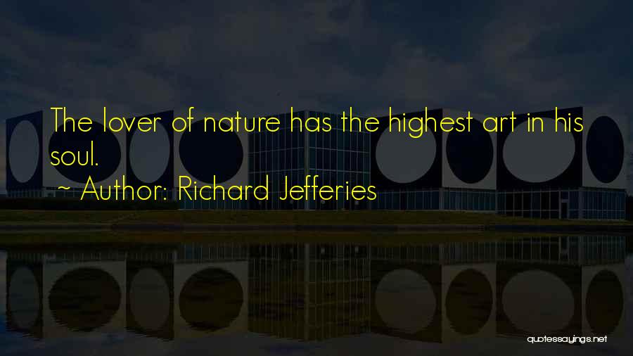 Richard Jefferies Quotes: The Lover Of Nature Has The Highest Art In His Soul.