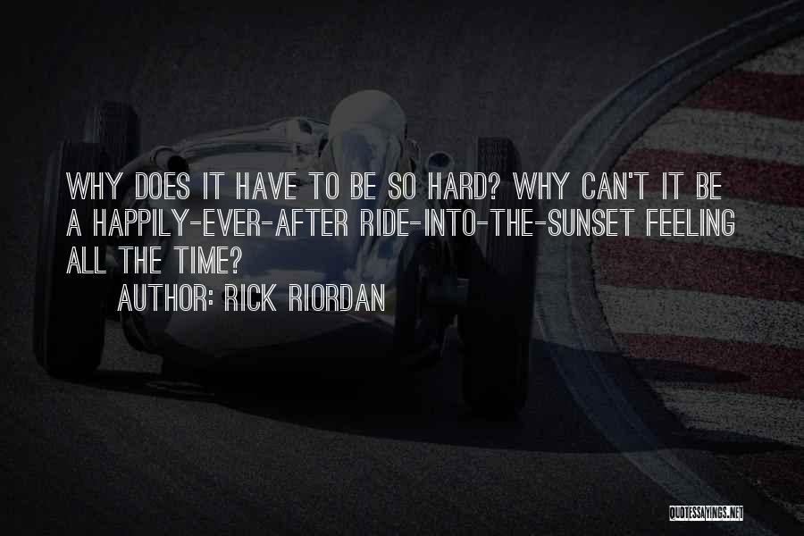 Rick Riordan Quotes: Why Does It Have To Be So Hard? Why Can't It Be A Happily-ever-after Ride-into-the-sunset Feeling All The Time?