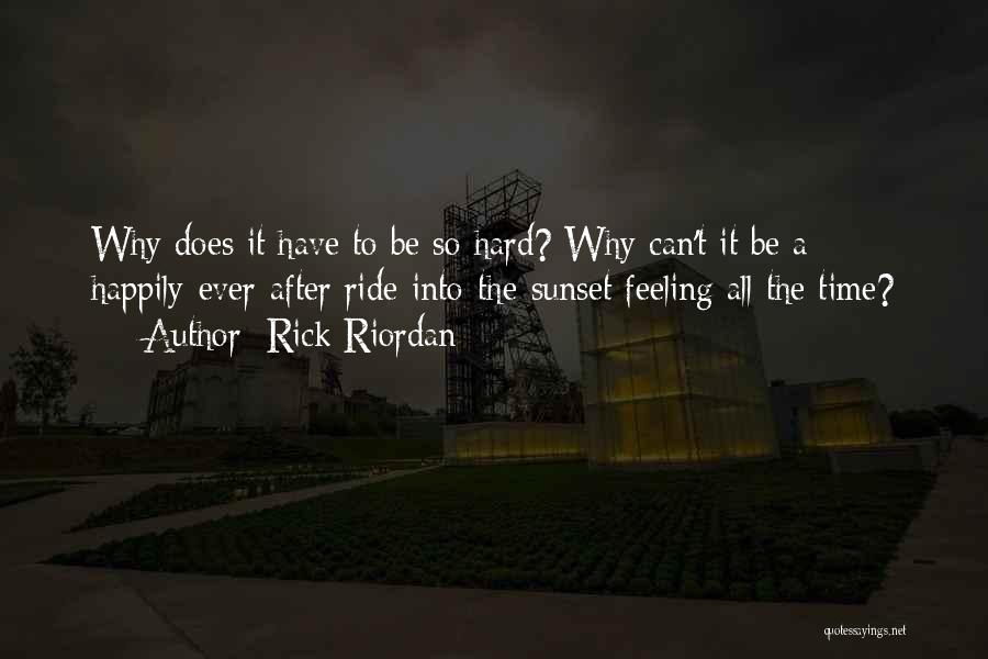 Rick Riordan Quotes: Why Does It Have To Be So Hard? Why Can't It Be A Happily-ever-after Ride-into-the-sunset Feeling All The Time?