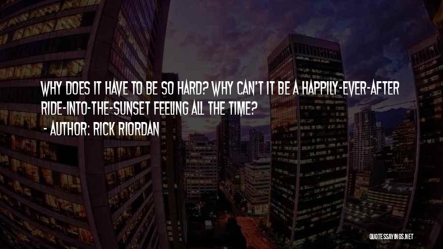 Rick Riordan Quotes: Why Does It Have To Be So Hard? Why Can't It Be A Happily-ever-after Ride-into-the-sunset Feeling All The Time?