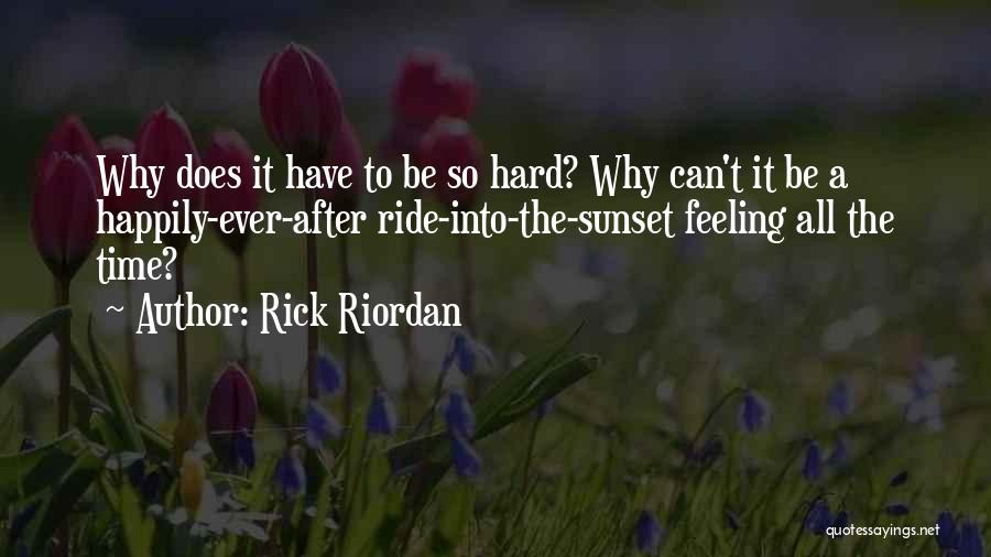 Rick Riordan Quotes: Why Does It Have To Be So Hard? Why Can't It Be A Happily-ever-after Ride-into-the-sunset Feeling All The Time?