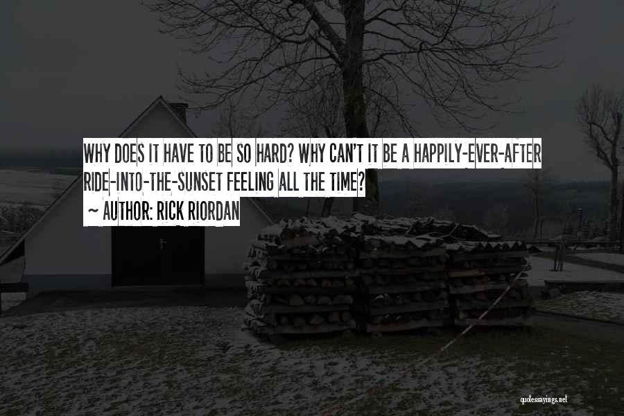 Rick Riordan Quotes: Why Does It Have To Be So Hard? Why Can't It Be A Happily-ever-after Ride-into-the-sunset Feeling All The Time?