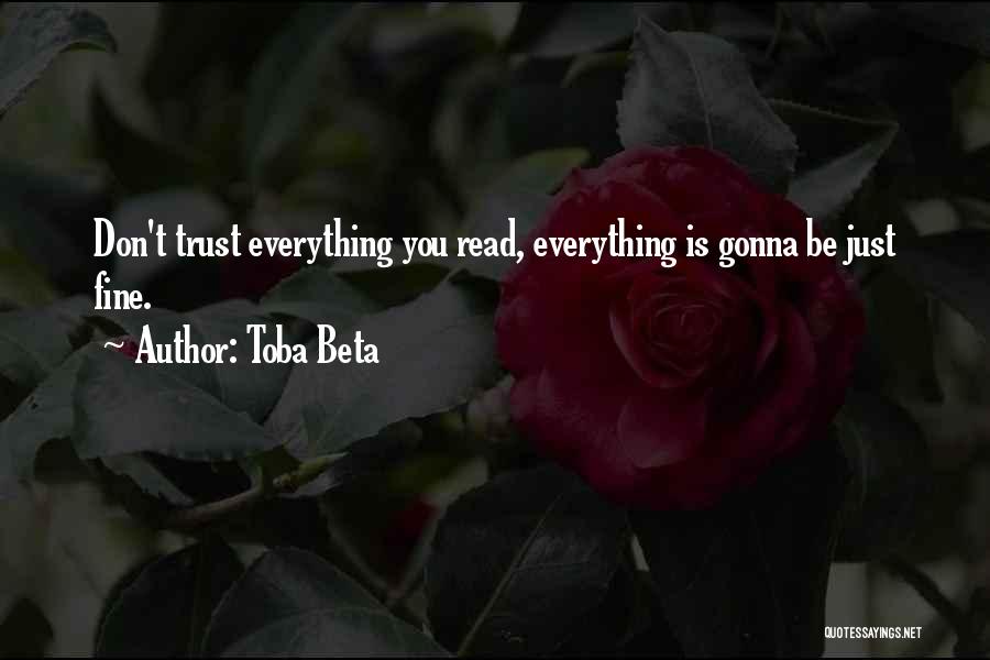 Toba Beta Quotes: Don't Trust Everything You Read, Everything Is Gonna Be Just Fine.