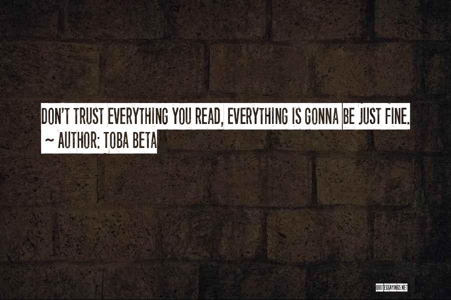 Toba Beta Quotes: Don't Trust Everything You Read, Everything Is Gonna Be Just Fine.