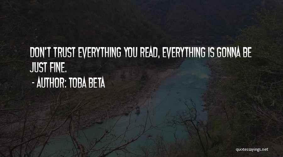 Toba Beta Quotes: Don't Trust Everything You Read, Everything Is Gonna Be Just Fine.