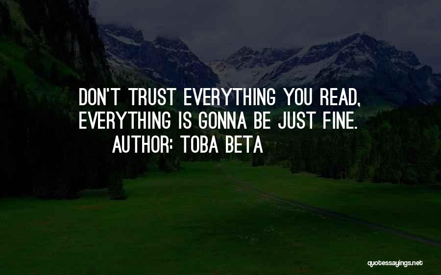 Toba Beta Quotes: Don't Trust Everything You Read, Everything Is Gonna Be Just Fine.