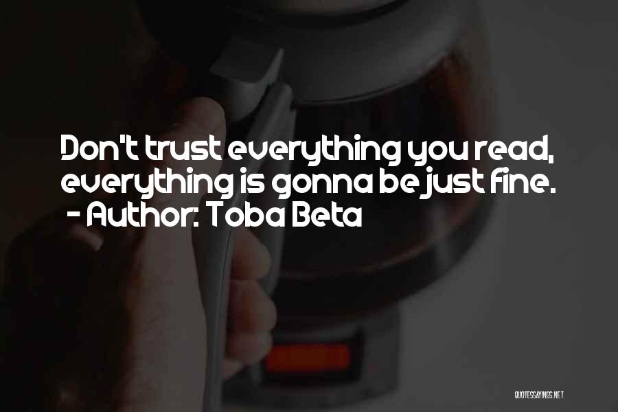 Toba Beta Quotes: Don't Trust Everything You Read, Everything Is Gonna Be Just Fine.