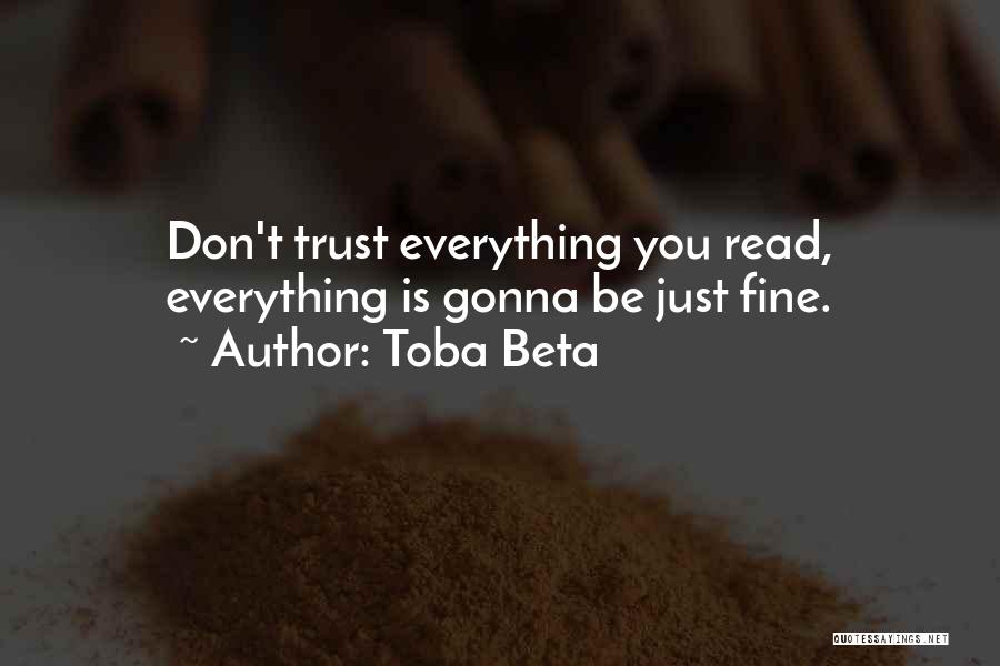 Toba Beta Quotes: Don't Trust Everything You Read, Everything Is Gonna Be Just Fine.