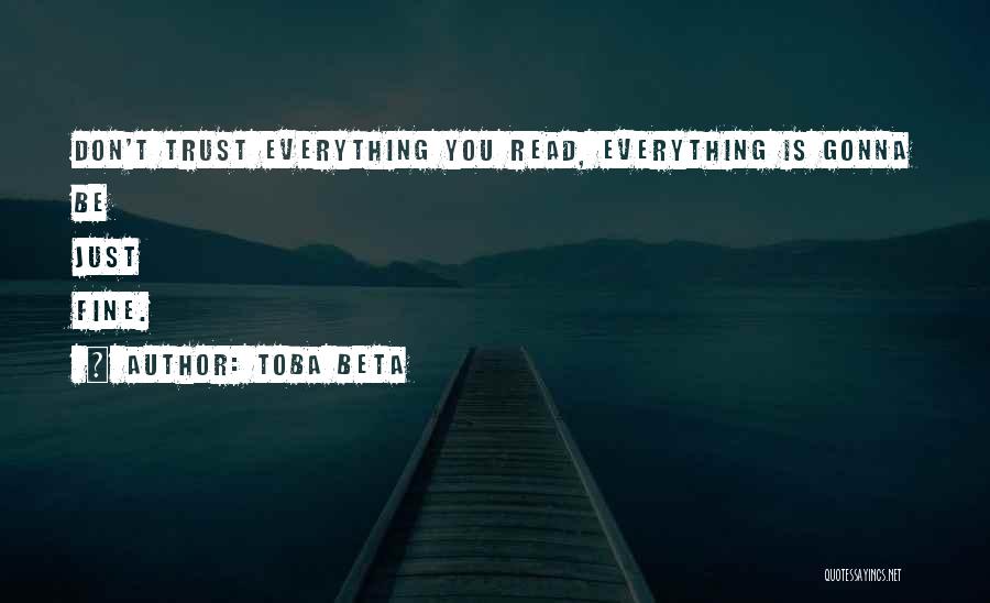 Toba Beta Quotes: Don't Trust Everything You Read, Everything Is Gonna Be Just Fine.