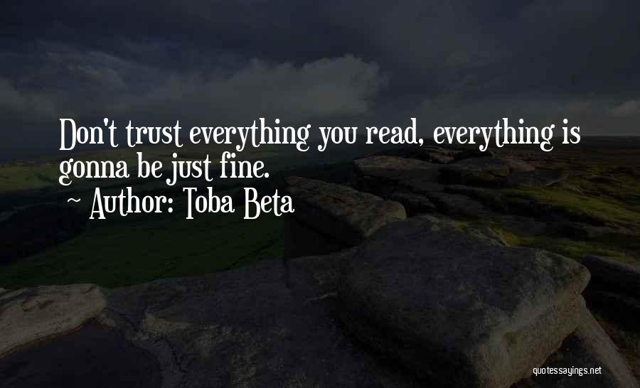 Toba Beta Quotes: Don't Trust Everything You Read, Everything Is Gonna Be Just Fine.