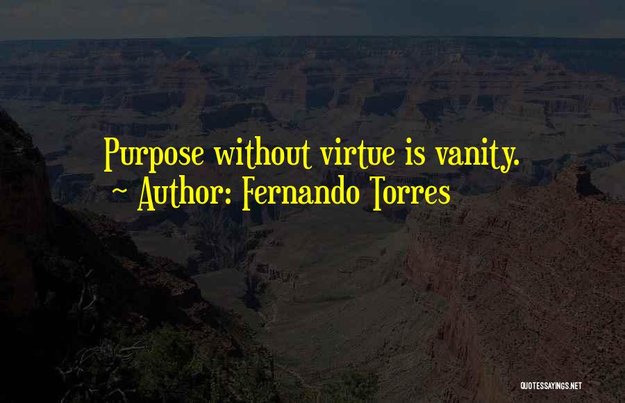 Fernando Torres Quotes: Purpose Without Virtue Is Vanity.