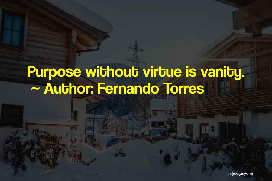 Fernando Torres Quotes: Purpose Without Virtue Is Vanity.