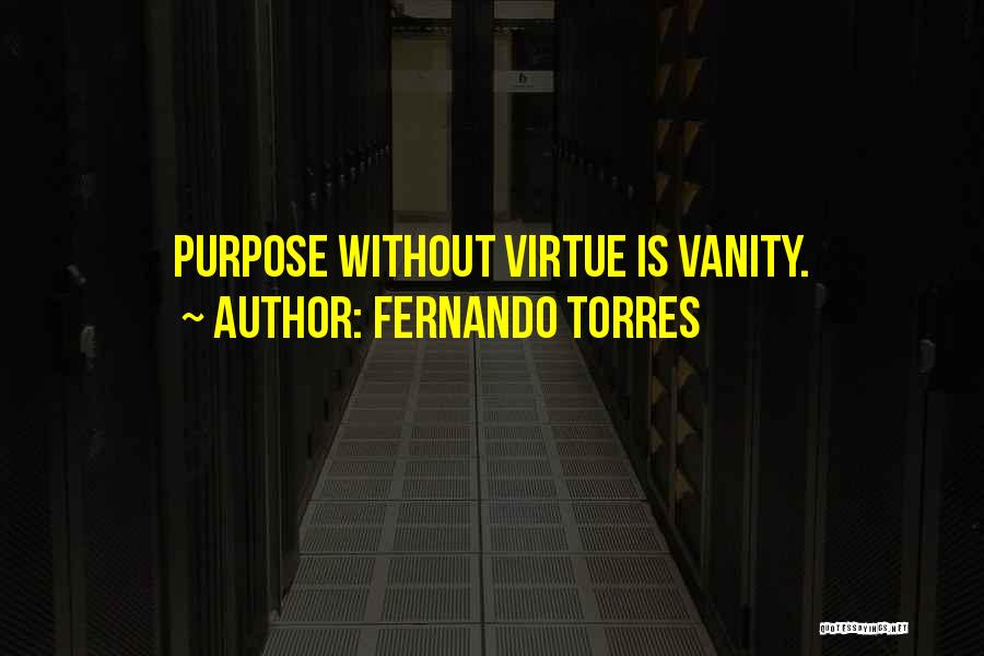 Fernando Torres Quotes: Purpose Without Virtue Is Vanity.