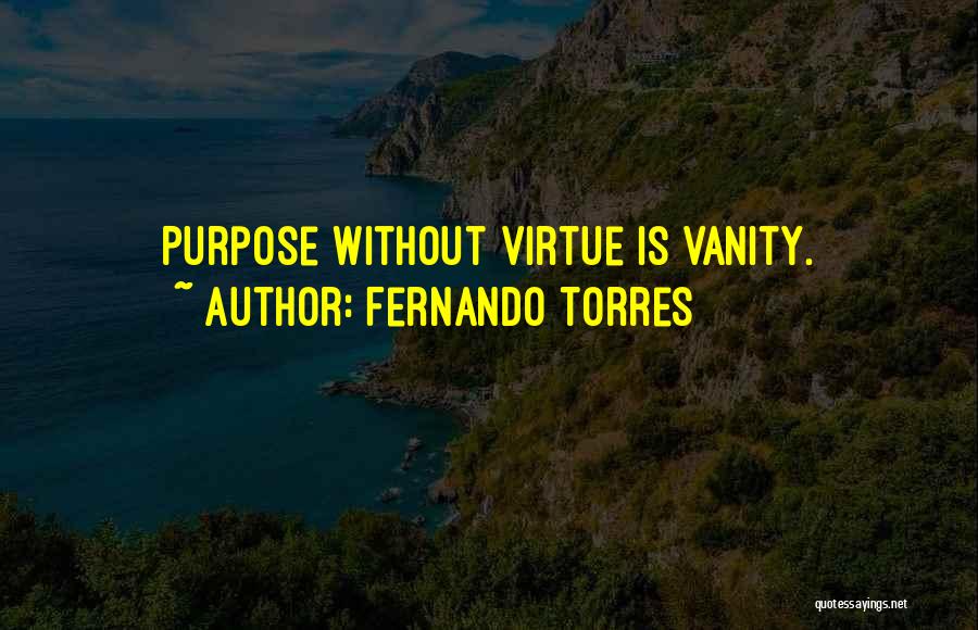 Fernando Torres Quotes: Purpose Without Virtue Is Vanity.