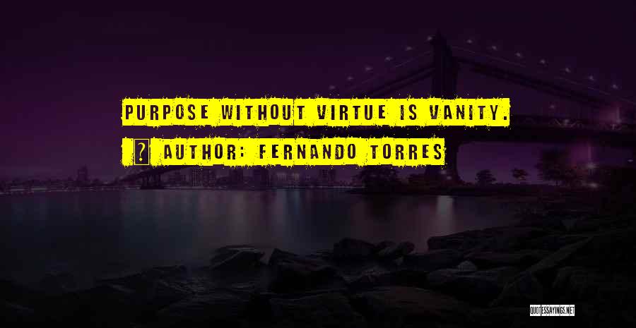 Fernando Torres Quotes: Purpose Without Virtue Is Vanity.