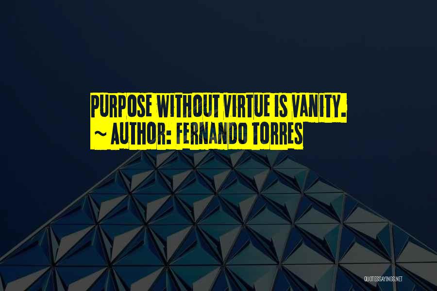 Fernando Torres Quotes: Purpose Without Virtue Is Vanity.