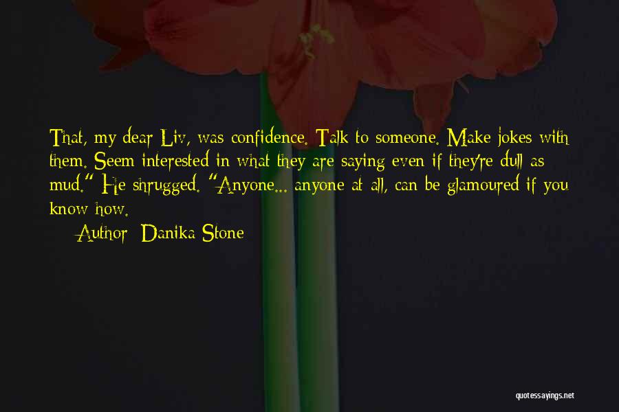 Danika Stone Quotes: That, My Dear Liv, Was Confidence. Talk To Someone. Make Jokes With Them. Seem Interested In What They Are Saying