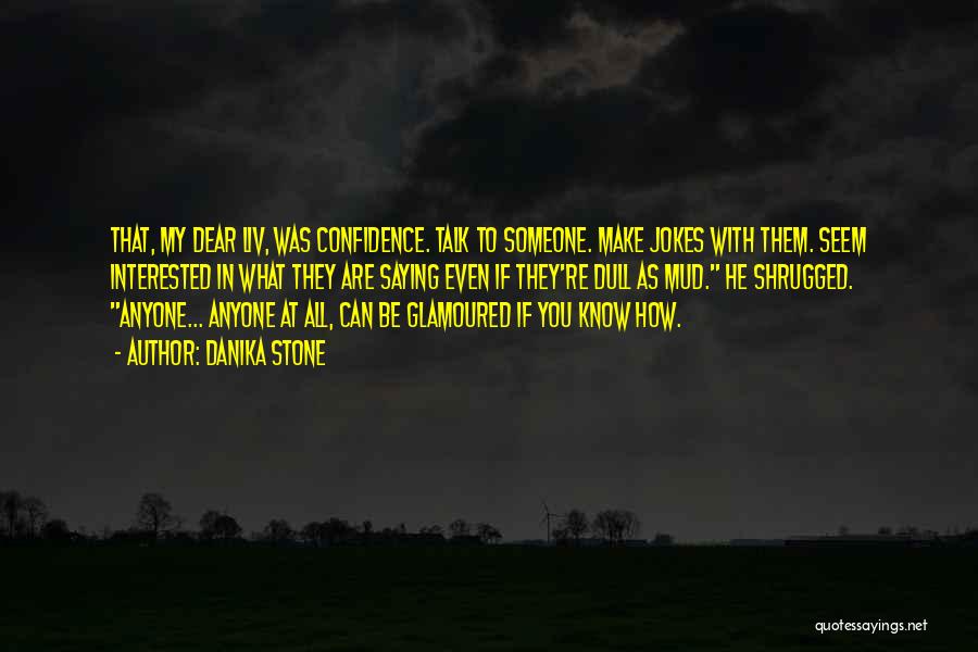 Danika Stone Quotes: That, My Dear Liv, Was Confidence. Talk To Someone. Make Jokes With Them. Seem Interested In What They Are Saying