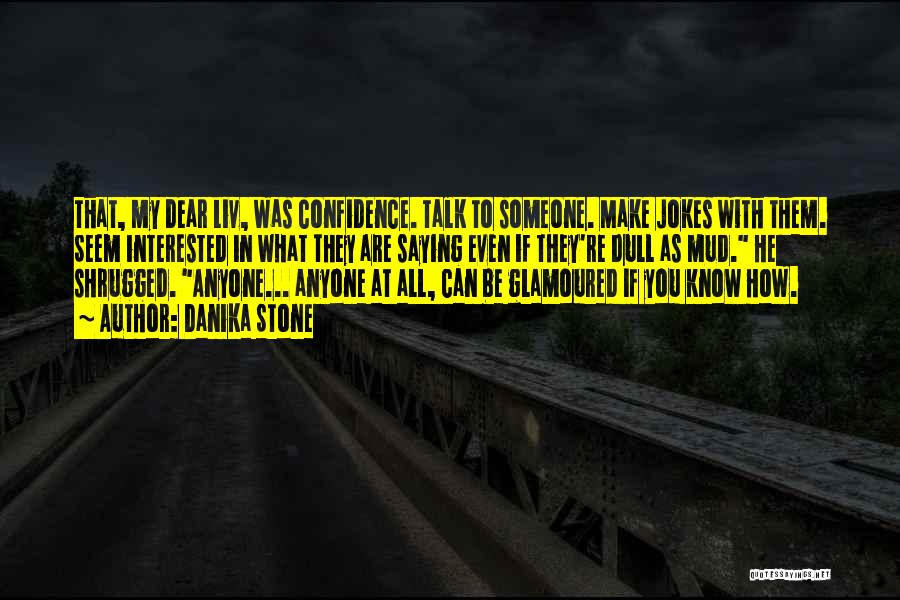 Danika Stone Quotes: That, My Dear Liv, Was Confidence. Talk To Someone. Make Jokes With Them. Seem Interested In What They Are Saying