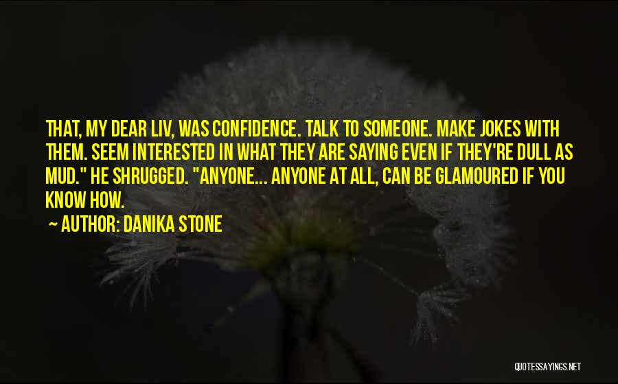 Danika Stone Quotes: That, My Dear Liv, Was Confidence. Talk To Someone. Make Jokes With Them. Seem Interested In What They Are Saying