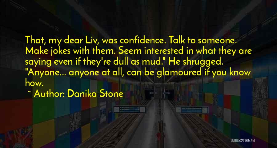 Danika Stone Quotes: That, My Dear Liv, Was Confidence. Talk To Someone. Make Jokes With Them. Seem Interested In What They Are Saying