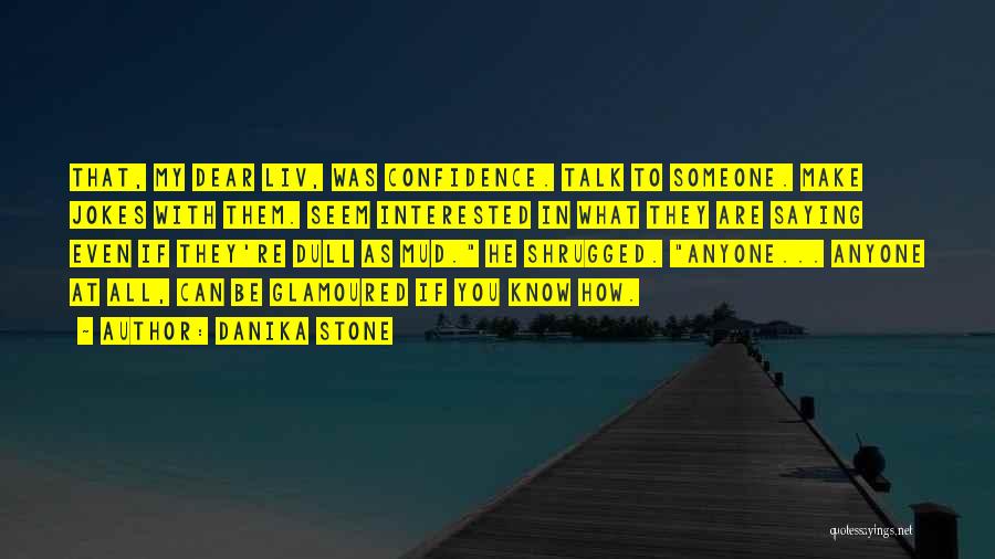 Danika Stone Quotes: That, My Dear Liv, Was Confidence. Talk To Someone. Make Jokes With Them. Seem Interested In What They Are Saying