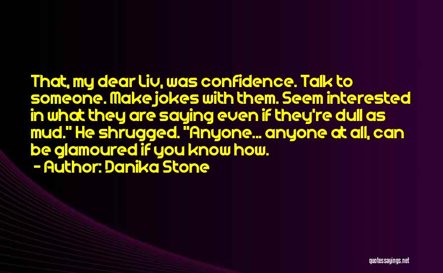 Danika Stone Quotes: That, My Dear Liv, Was Confidence. Talk To Someone. Make Jokes With Them. Seem Interested In What They Are Saying