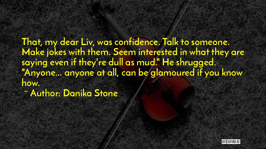 Danika Stone Quotes: That, My Dear Liv, Was Confidence. Talk To Someone. Make Jokes With Them. Seem Interested In What They Are Saying