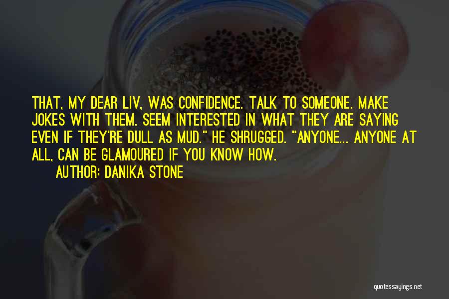 Danika Stone Quotes: That, My Dear Liv, Was Confidence. Talk To Someone. Make Jokes With Them. Seem Interested In What They Are Saying