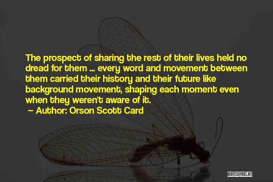 Orson Scott Card Quotes: The Prospect Of Sharing The Rest Of Their Lives Held No Dread For Them ... Every Word And Movement Between