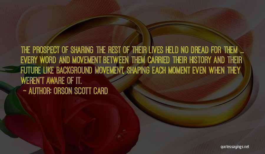 Orson Scott Card Quotes: The Prospect Of Sharing The Rest Of Their Lives Held No Dread For Them ... Every Word And Movement Between