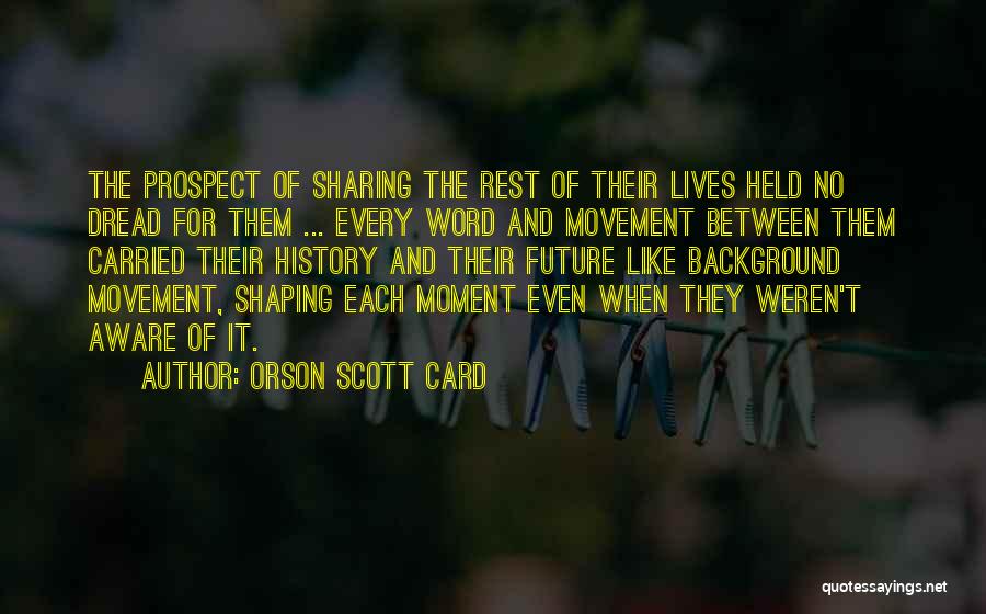 Orson Scott Card Quotes: The Prospect Of Sharing The Rest Of Their Lives Held No Dread For Them ... Every Word And Movement Between