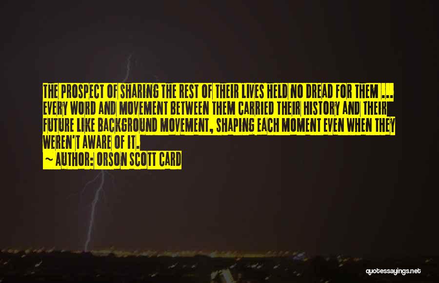 Orson Scott Card Quotes: The Prospect Of Sharing The Rest Of Their Lives Held No Dread For Them ... Every Word And Movement Between