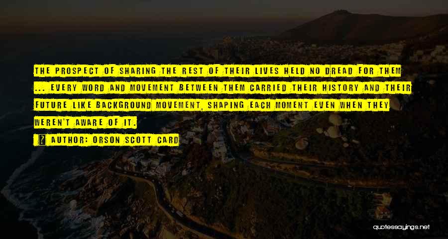 Orson Scott Card Quotes: The Prospect Of Sharing The Rest Of Their Lives Held No Dread For Them ... Every Word And Movement Between