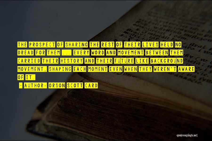 Orson Scott Card Quotes: The Prospect Of Sharing The Rest Of Their Lives Held No Dread For Them ... Every Word And Movement Between