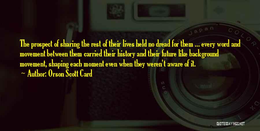 Orson Scott Card Quotes: The Prospect Of Sharing The Rest Of Their Lives Held No Dread For Them ... Every Word And Movement Between