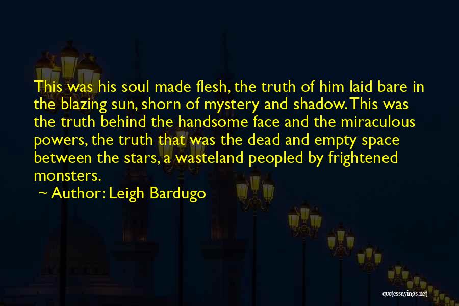 Leigh Bardugo Quotes: This Was His Soul Made Flesh, The Truth Of Him Laid Bare In The Blazing Sun, Shorn Of Mystery And