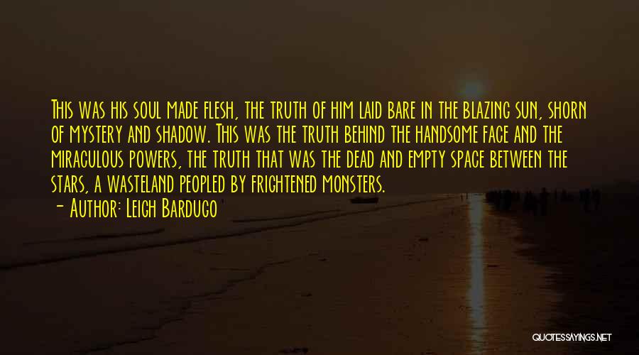 Leigh Bardugo Quotes: This Was His Soul Made Flesh, The Truth Of Him Laid Bare In The Blazing Sun, Shorn Of Mystery And