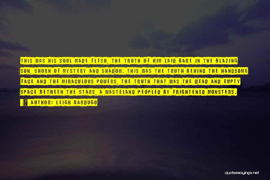 Leigh Bardugo Quotes: This Was His Soul Made Flesh, The Truth Of Him Laid Bare In The Blazing Sun, Shorn Of Mystery And