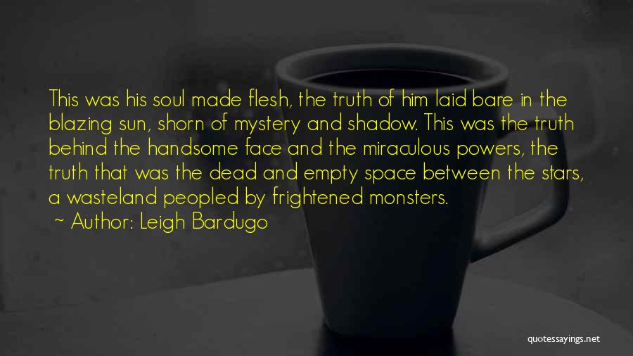 Leigh Bardugo Quotes: This Was His Soul Made Flesh, The Truth Of Him Laid Bare In The Blazing Sun, Shorn Of Mystery And