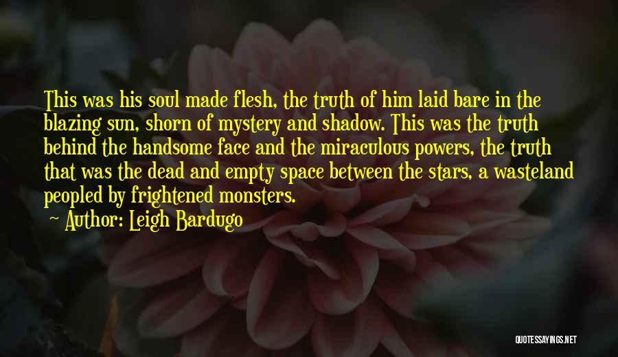 Leigh Bardugo Quotes: This Was His Soul Made Flesh, The Truth Of Him Laid Bare In The Blazing Sun, Shorn Of Mystery And