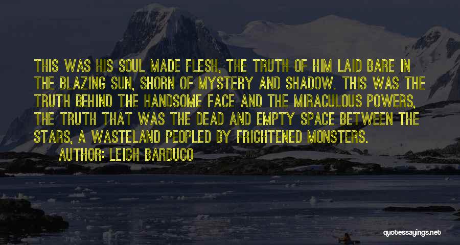 Leigh Bardugo Quotes: This Was His Soul Made Flesh, The Truth Of Him Laid Bare In The Blazing Sun, Shorn Of Mystery And