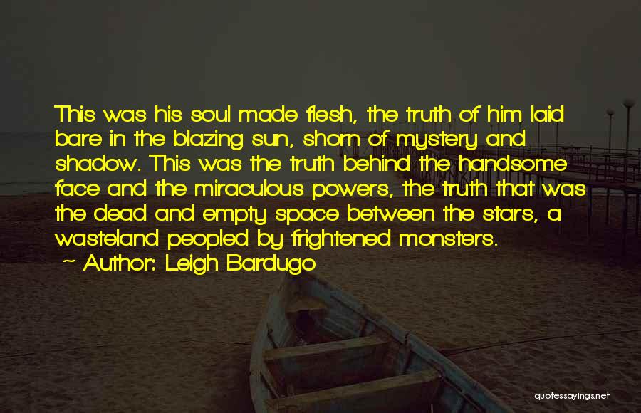 Leigh Bardugo Quotes: This Was His Soul Made Flesh, The Truth Of Him Laid Bare In The Blazing Sun, Shorn Of Mystery And