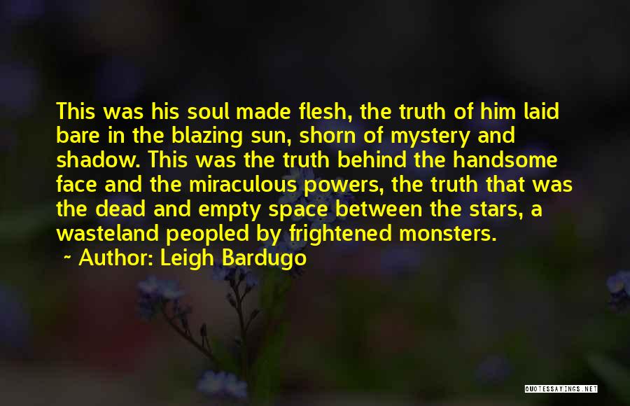 Leigh Bardugo Quotes: This Was His Soul Made Flesh, The Truth Of Him Laid Bare In The Blazing Sun, Shorn Of Mystery And