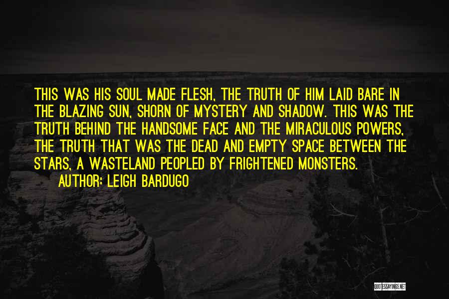 Leigh Bardugo Quotes: This Was His Soul Made Flesh, The Truth Of Him Laid Bare In The Blazing Sun, Shorn Of Mystery And