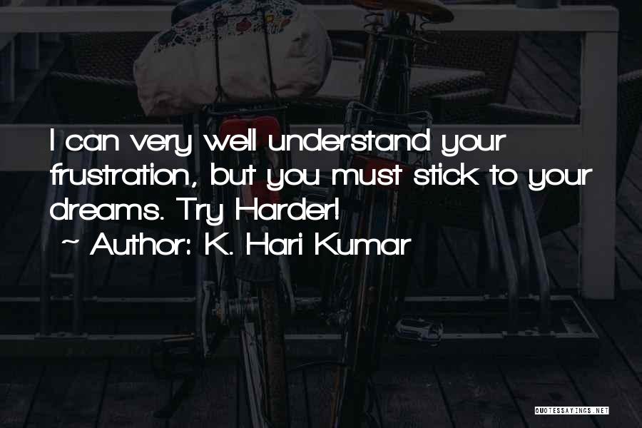 K. Hari Kumar Quotes: I Can Very Well Understand Your Frustration, But You Must Stick To Your Dreams. Try Harder!