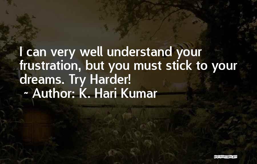 K. Hari Kumar Quotes: I Can Very Well Understand Your Frustration, But You Must Stick To Your Dreams. Try Harder!